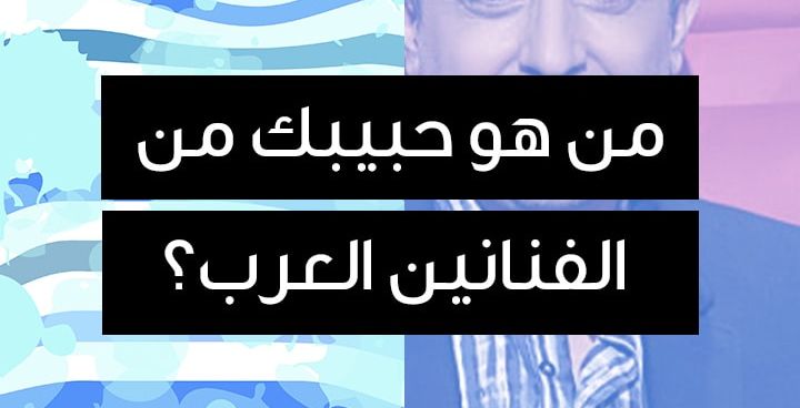 من هو حبيبك من الفنانيين العرب؟